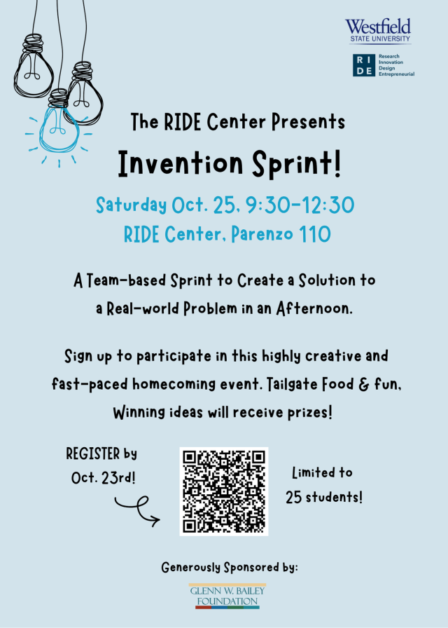 THE RIDE CENTER PRESENTS INVENTION SPRINT! SATURDAY OVTOBER 25, 2025, 9:30AM-12:30PM. A TEAM-BASED SPRINT TO CREATE A SOLUTION TO A REAL WORLD PROBLEM IN AN AFTERNOON. SIGN UP TO PARTICIPATE IN THIS HIGHLY CREATIVE AND FAST PACED HOMECOMING EVENT. TAILGATE FOOD AND FUN. WINNING IDEAS WILL RECEIVE PRIZES! REGISTER BY OCT 23